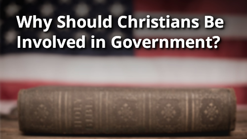 Why Should Christians Be Involved in Government?