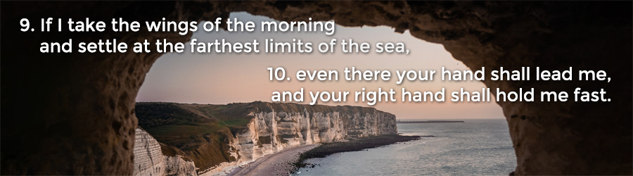 9 If I take the wings of the morning and settle at the farthest limits of the sea, 10 even there your hand shall lead me, and your right hand shall hold me fast.